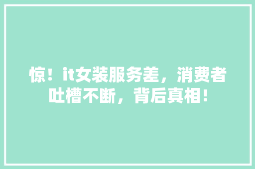 惊！it女装服务差，消费者吐槽不断，背后真相！