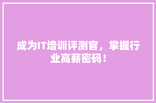 成为IT培训评测官，掌握行业高薪密码！