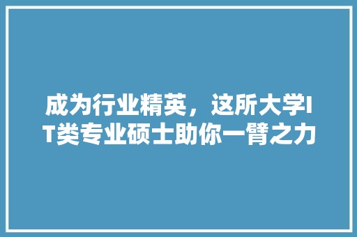 成为行业精英，这所大学IT类专业硕士助你一臂之力！ 搜狗SEO
