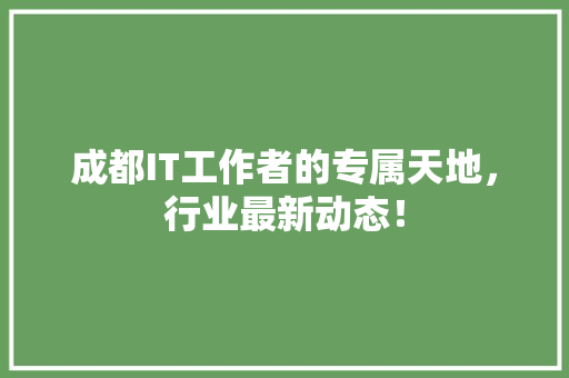 成都IT工作者的专属天地，行业最新动态！