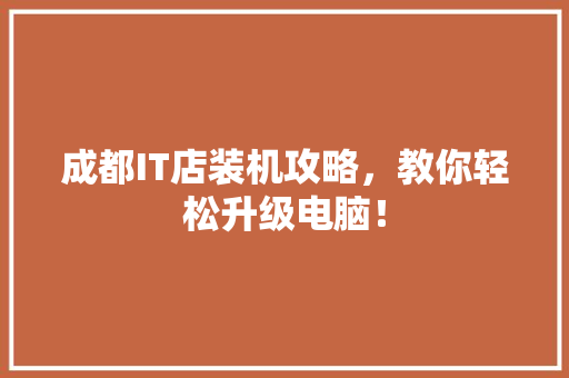 成都IT店装机攻略，教你轻松升级电脑！