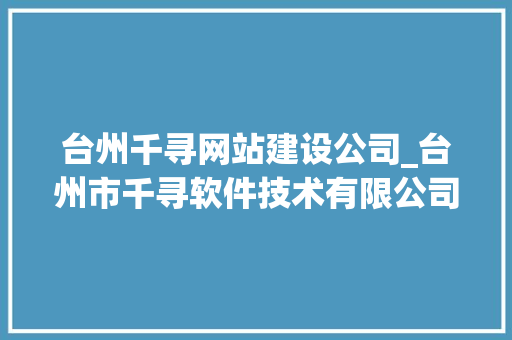 台州千寻网站建设公司_台州市千寻软件技术有限公司。