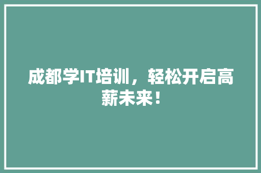 成都学IT培训，轻松开启高薪未来！