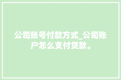 公司账号付款方式_公司账户怎么支付货款。