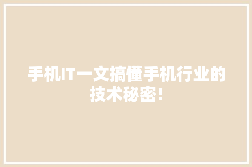 手机IT一文搞懂手机行业的技术秘密！