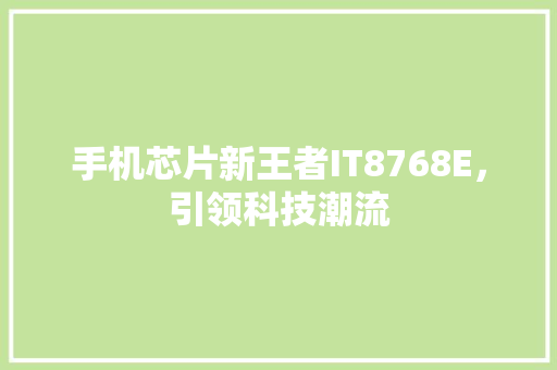 手机芯片新王者IT8768E，引领科技潮流