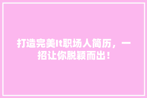 打造完美It职场人简历，一招让你脱颖而出！