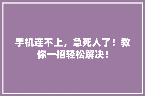 手机连不上，急死人了！教你一招轻松解决！