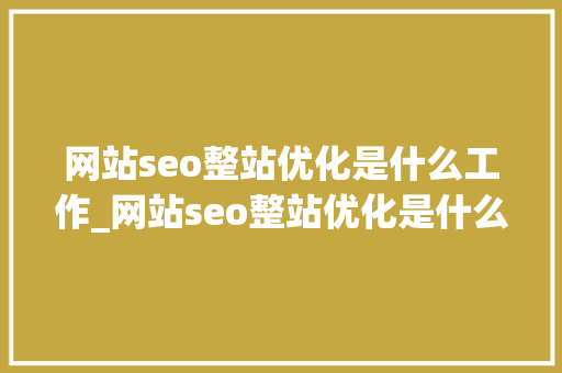 网站seo整站优化是什么工作_网站seo整站优化是什么工作岗位。 网站seo整站优化是什么工作_网站seo整站优化是什么工作岗位。 SEO关键词