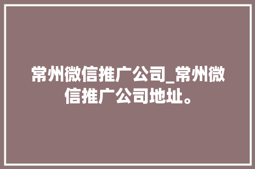 常州微信推广公司_常州微信推广公司地址。 常州微信推广公司_常州微信推广公司地址。 网站建设公司