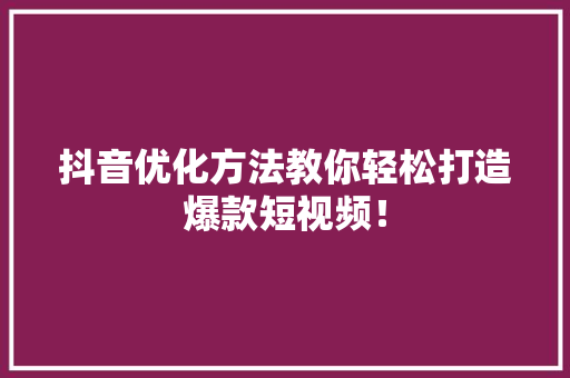 抖音优化方法教你轻松打造爆款短视频！ 网站建设公司