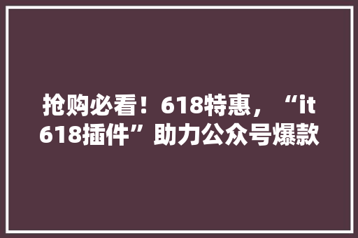 抢购必看！618特惠，“it618插件”助力公众号爆款方法！ 搜狗SEO
