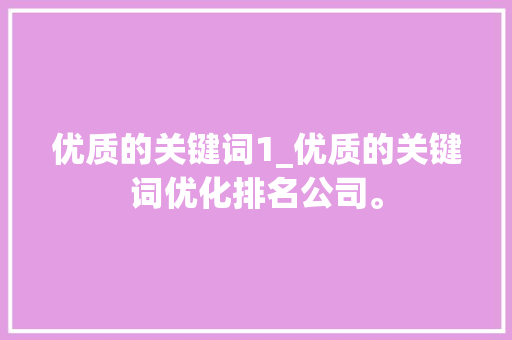 优质的关键词1_优质的关键词优化排名公司。 优质的关键词1_优质的关键词优化排名公司。 SEO关键词