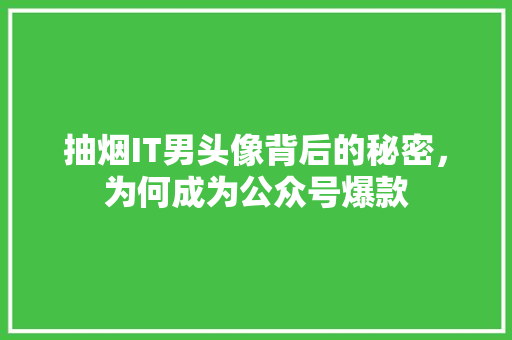 抽烟IT男头像背后的秘密，为何成为公众号爆款