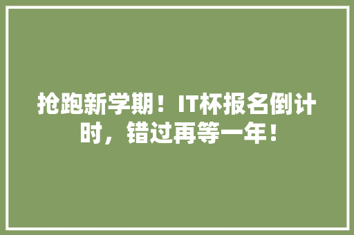 抢跑新学期！IT杯报名倒计时，错过再等一年！