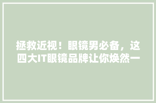 拯救近视！眼镜男必备，这四大IT眼镜品牌让你焕然一新
