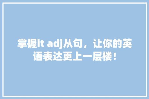 掌握it adj从句，让你的英语表达更上一层楼！