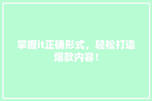 掌握it正确形式，轻松打造爆款内容！