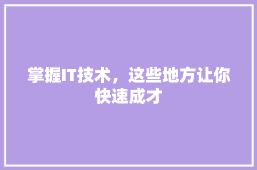 掌握IT技术，这些地方让你快速成才
