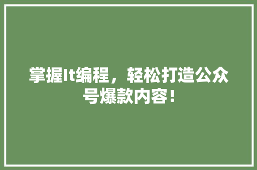 掌握It编程，轻松打造公众号爆款内容！