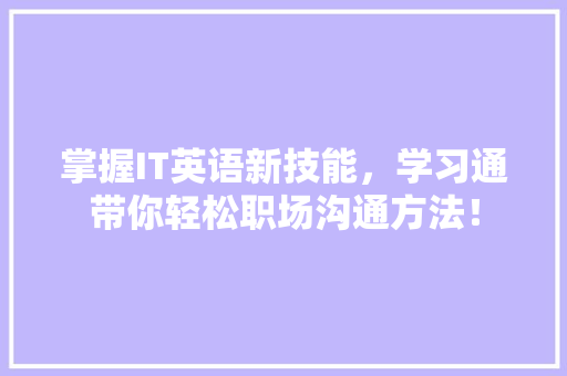 掌握IT英语新技能，学习通带你轻松职场沟通方法！