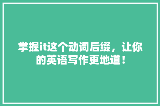 掌握it这个动词后缀，让你的英语写作更地道！