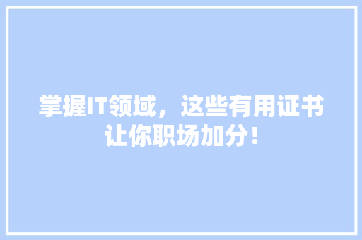 掌握IT领域，这些有用证书让你职场加分！