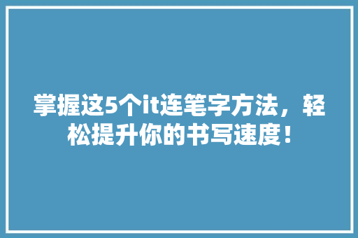 掌握这5个it连笔字方法，轻松提升你的书写速度！