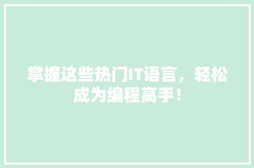 掌握这些热门IT语言，轻松成为编程高手！