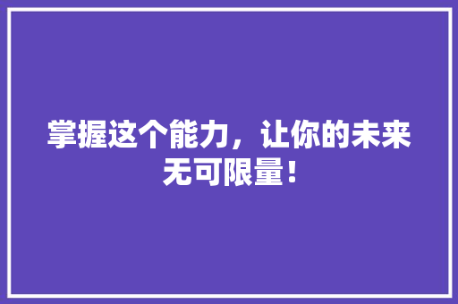掌握这个能力，让你的未来无可限量！