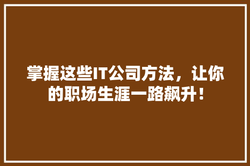 掌握这些IT公司方法，让你的职场生涯一路飙升！