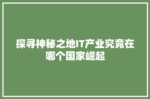 探寻神秘之地IT产业究竟在哪个国家崛起