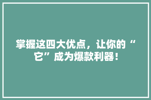 掌握这四大优点，让你的“它”成为爆款利器！