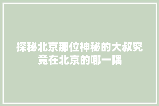探秘北京那位神秘的大叔究竟在北京的哪一隅