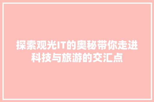 探索观光IT的奥秘带你走进科技与旅游的交汇点