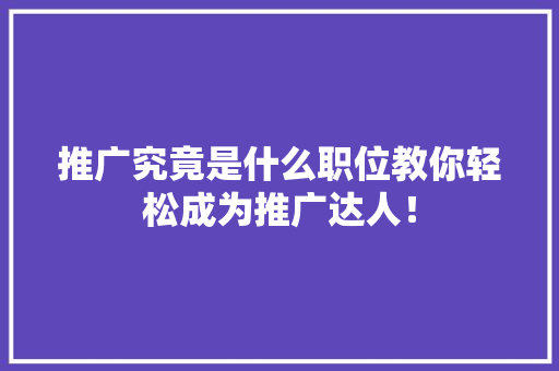 推广究竟是什么职位教你轻松成为推广达人！
