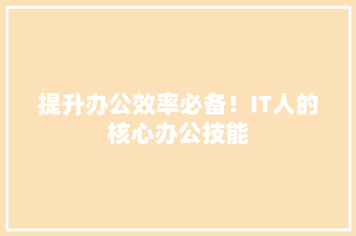 提升办公效率必备！IT人的核心办公技能