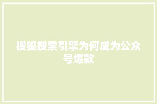 搜狐搜索引擎为何成为公众号爆款