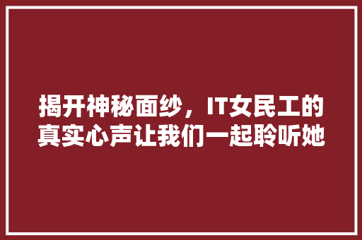 揭开神秘面纱，IT女民工的真实心声让我们一起聆听她们的故事！ 百度SEO