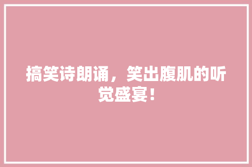 搞笑诗朗诵，笑出腹肌的听觉盛宴！