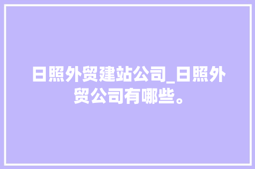 日照外贸建站公司_日照外贸公司有哪些。