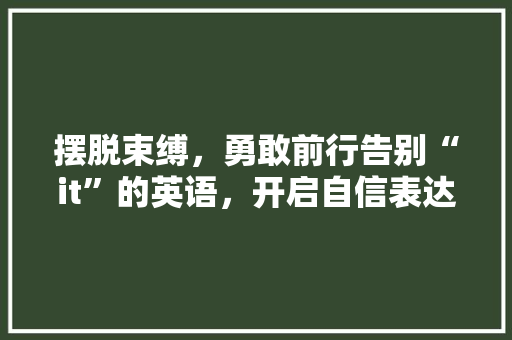 摆脱束缚，勇敢前行告别“it”的英语，开启自信表达之旅