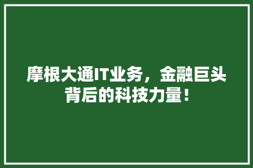 摩根大通IT业务，金融巨头背后的科技力量！