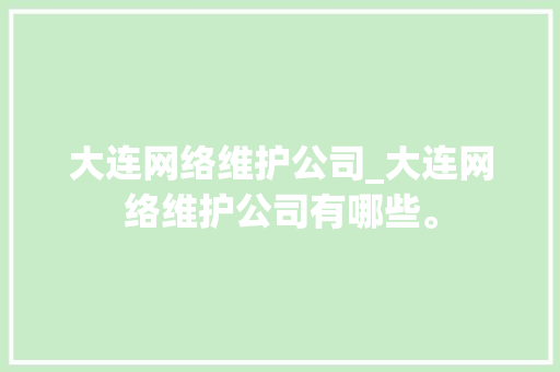 大连网络维护公司_大连网络维护公司有哪些。 网站建设公司 大连网络维护公司_大连网络维护公司有哪些。 大连网络维护公司_大连网络维护公司有哪些。 网站建设公司