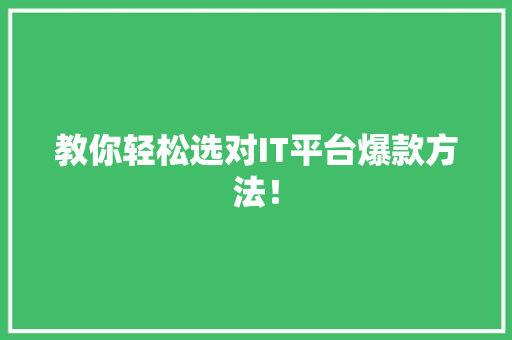 教你轻松选对IT平台爆款方法！