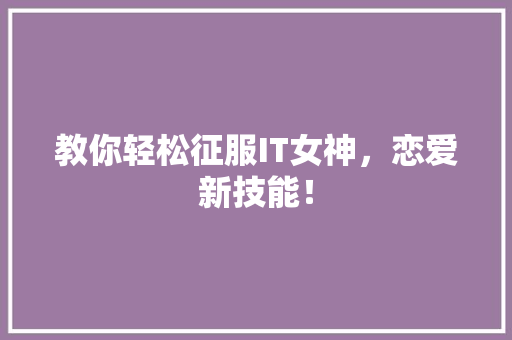教你轻松征服IT女神，恋爱新技能！ 神马SEO