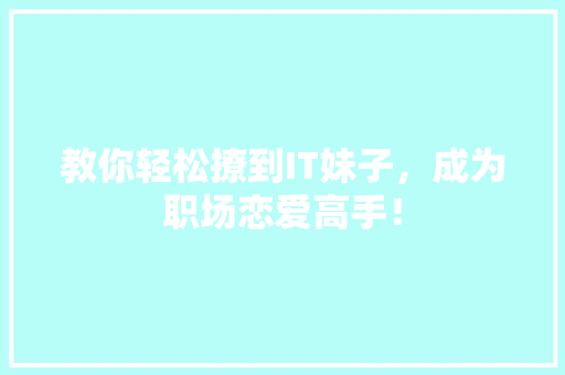 教你轻松撩到IT妹子，成为职场恋爱高手！