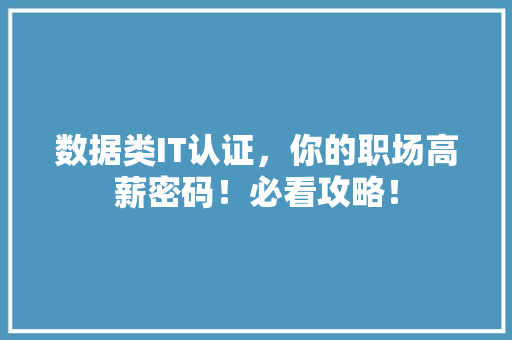数据类IT认证，你的职场高薪密码！必看攻略！