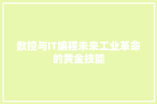 数控与IT编程未来工业革命的黄金技能
