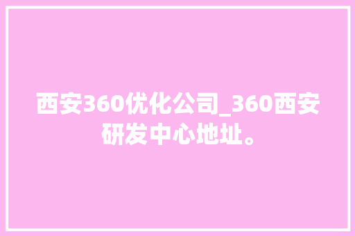 西安360优化公司_360西安研发中心地址。 西安360优化公司_360西安研发中心地址。 网站建设公司